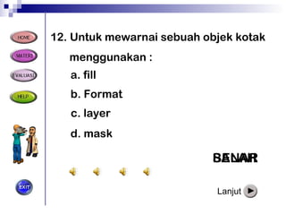 12 .  Untuk mewarnai sebuah objek kotak menggunakan  : BENAR a.  fill b. Format c.  layer d.  mask SALAH SALAH SALAH Lanjut 