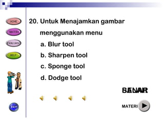 20 .  Untuk Menajamkan gambar menggunakan menu BENAR a.  Blur tool b.  Sharpen tool c.  Sponge tool d.  Dodge tool SALAH SALAH SALAH MATERI 