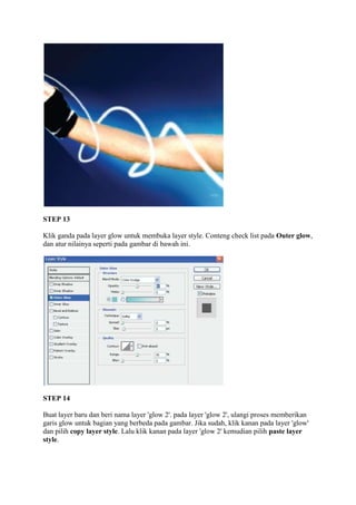 STEP 13

Klik ganda pada layer glow untuk membuka layer style. Conteng check list pada Outer glow,
dan atur nilainya seperti pada gambar di bawah ini.




STEP 14

Buat layer baru dan beri nama layer 'glow 2'. pada layer 'glow 2', ulangi proses memberikan
garis glow untuk bagian yang berbeda pada gambar. Jika sudah, klik kanan pada layer 'glow'
dan pilih copy layer style. Lalu klik kanan pada layer 'glow 2' kemudian pilih paste layer
style.
 