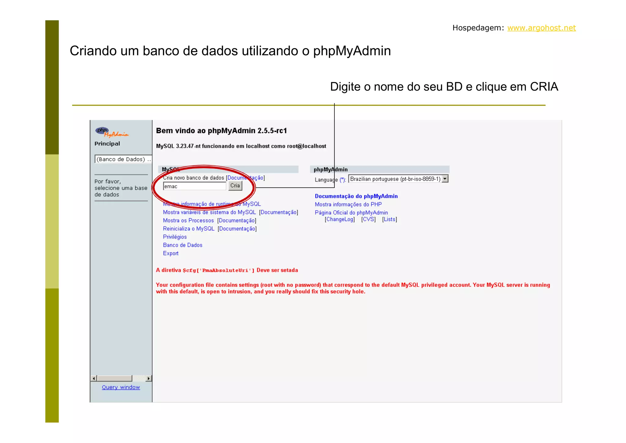 Hospedagem: www.argohost.net Criando um banco de dados utilizando o phpMyAdmin Digite o nome do seu BD e clique em CRIA 