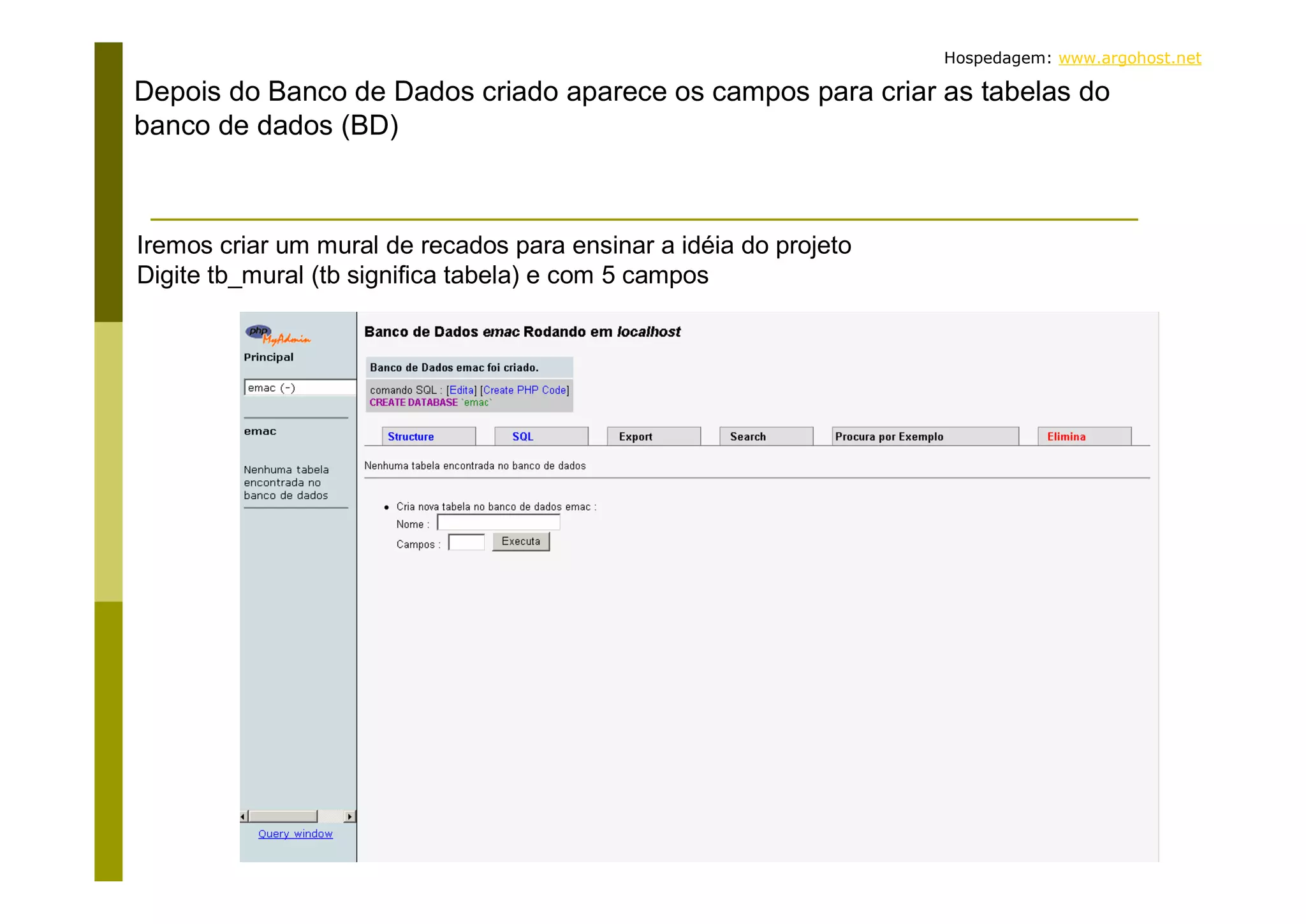 Hospedagem: www.argohost.net Depois do Banco de Dados criado aparece os campos para criar as tabelas do banco de dados (BD) Iremos criar um mural de recados para ensinar a idéia do projeto Digite tb_mural (tb significa tabela) e com 5 campos 