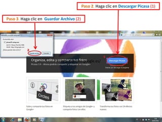 Paso 2. Haga clic en Descargar Picasa (1)

Paso 3. Haga clic en Guardar Archivo (2)




                             http://picasa.google.es/
 