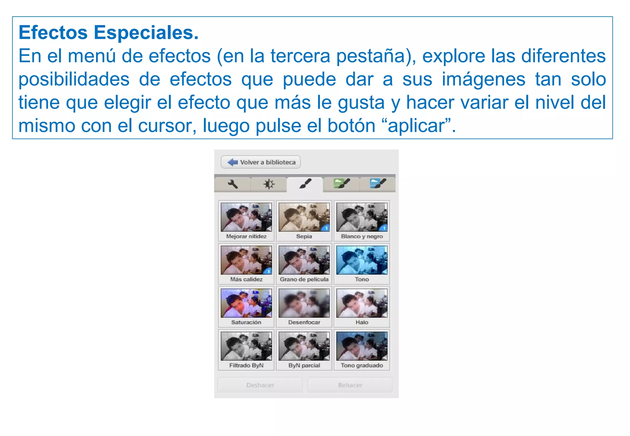 Efectos Especiales.
En el menú de efectos (en la tercera pestaña), explore las diferentes
posibilidades de efectos que puede dar a sus imágenes tan solo
tiene que elegir el efecto que más le gusta y hacer variar el nivel del
mismo con el cursor, luego pulse el botón “aplicar”.
 