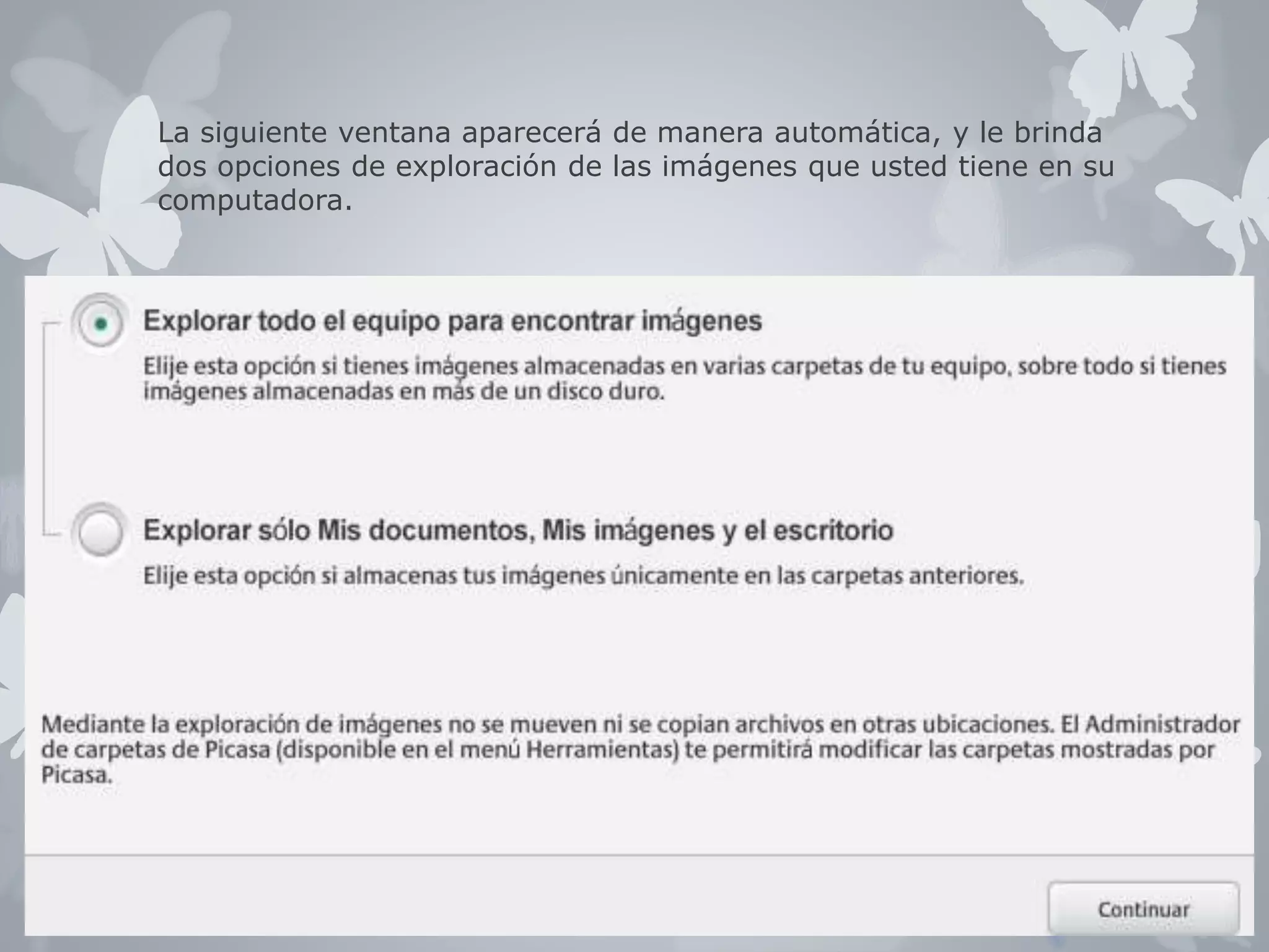 La siguiente ventana aparecerá de manera automática, y le brinda 
dos opciones de exploración de las imágenes que usted tiene en su 
computadora. 
6 
 