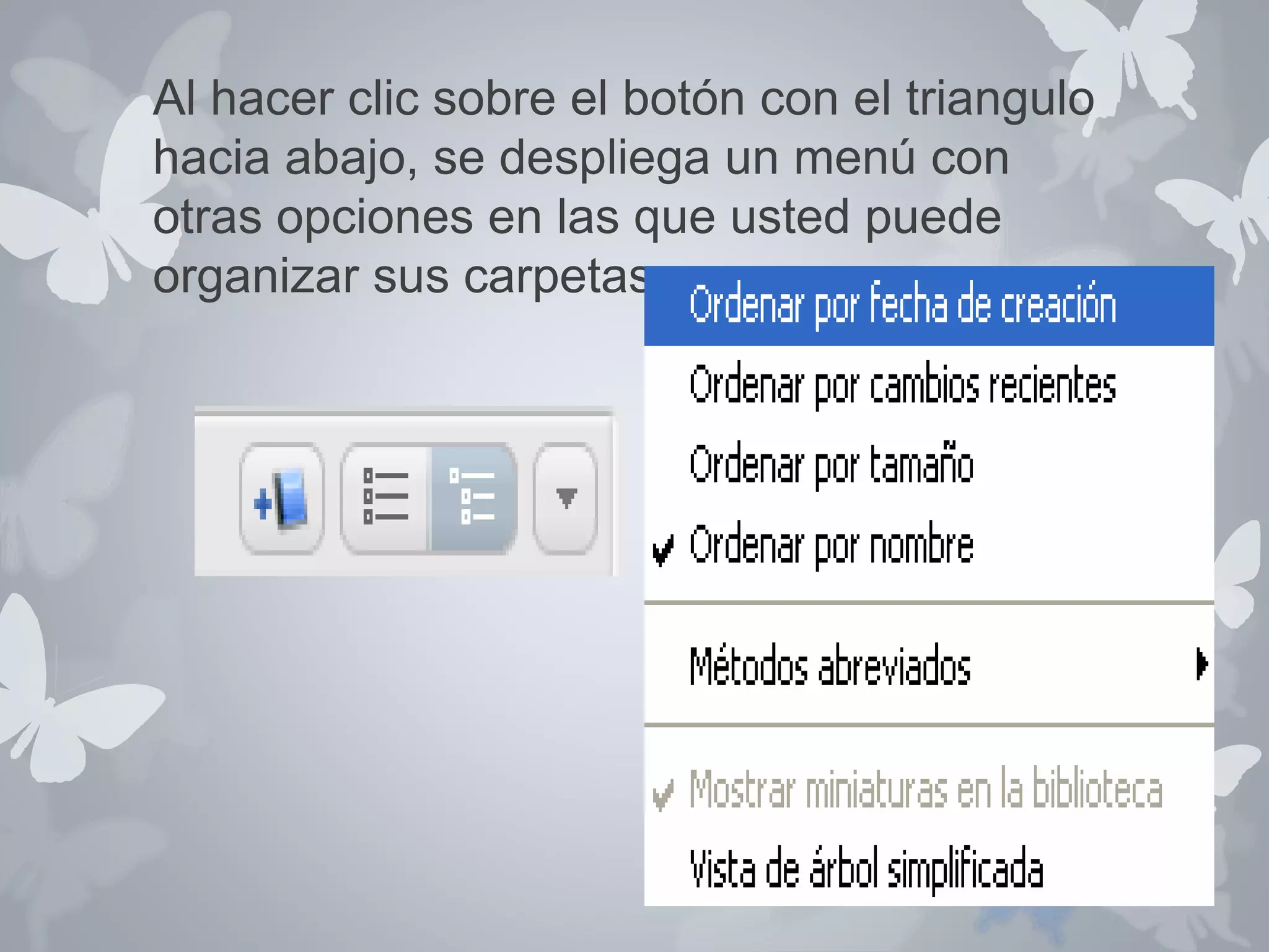Al hacer clic sobre el botón con el triangulo 
hacia abajo, se despliega un menú con 
otras opciones en las que usted puede 
organizar sus carpetas. 
 
