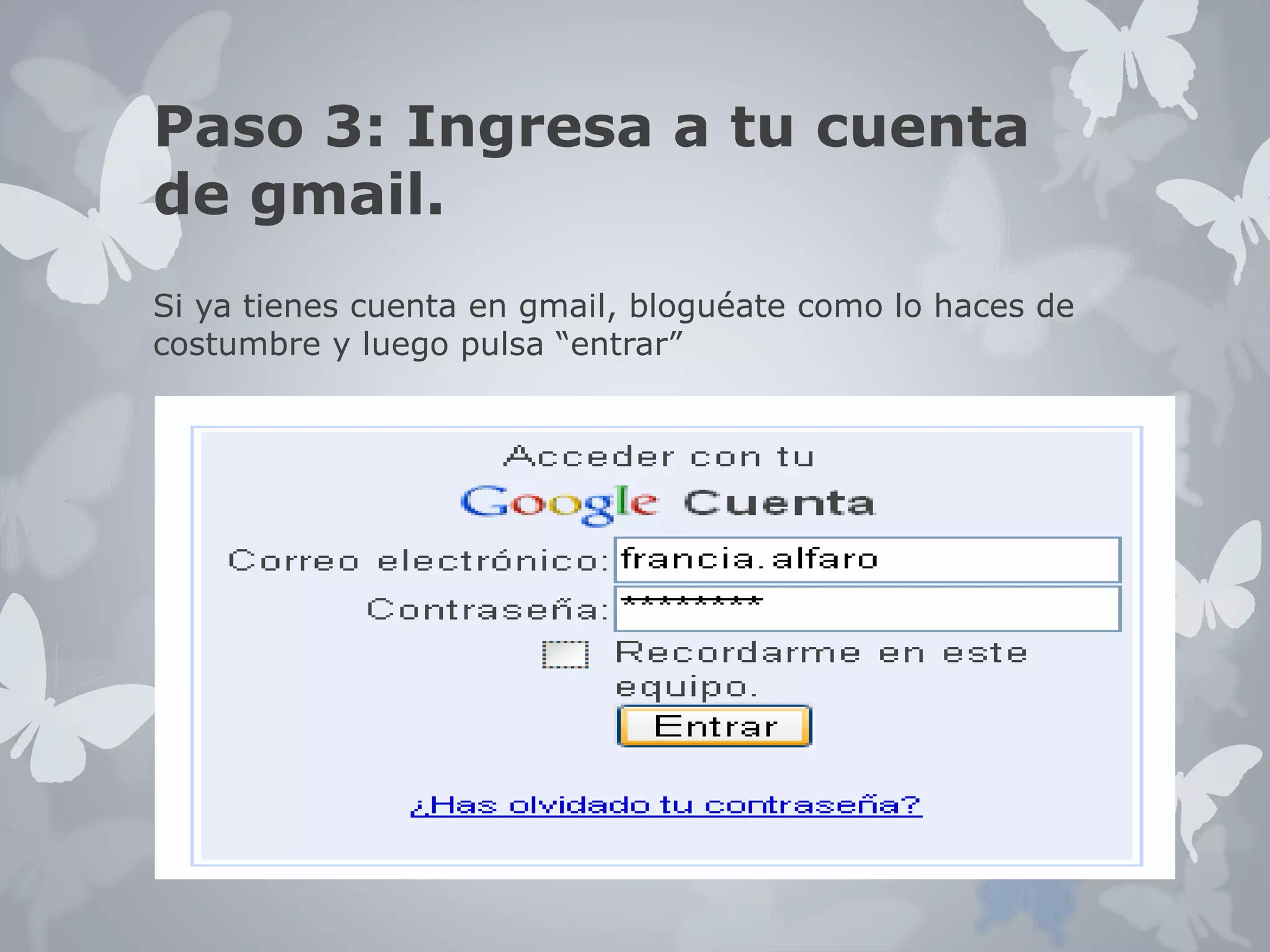 Paso 3: Ingresa a tu cuenta 
de gmail. 
Si ya tienes cuenta en gmail, bloguéate como lo haces de 
costumbre y luego pulsa “entrar” 
 