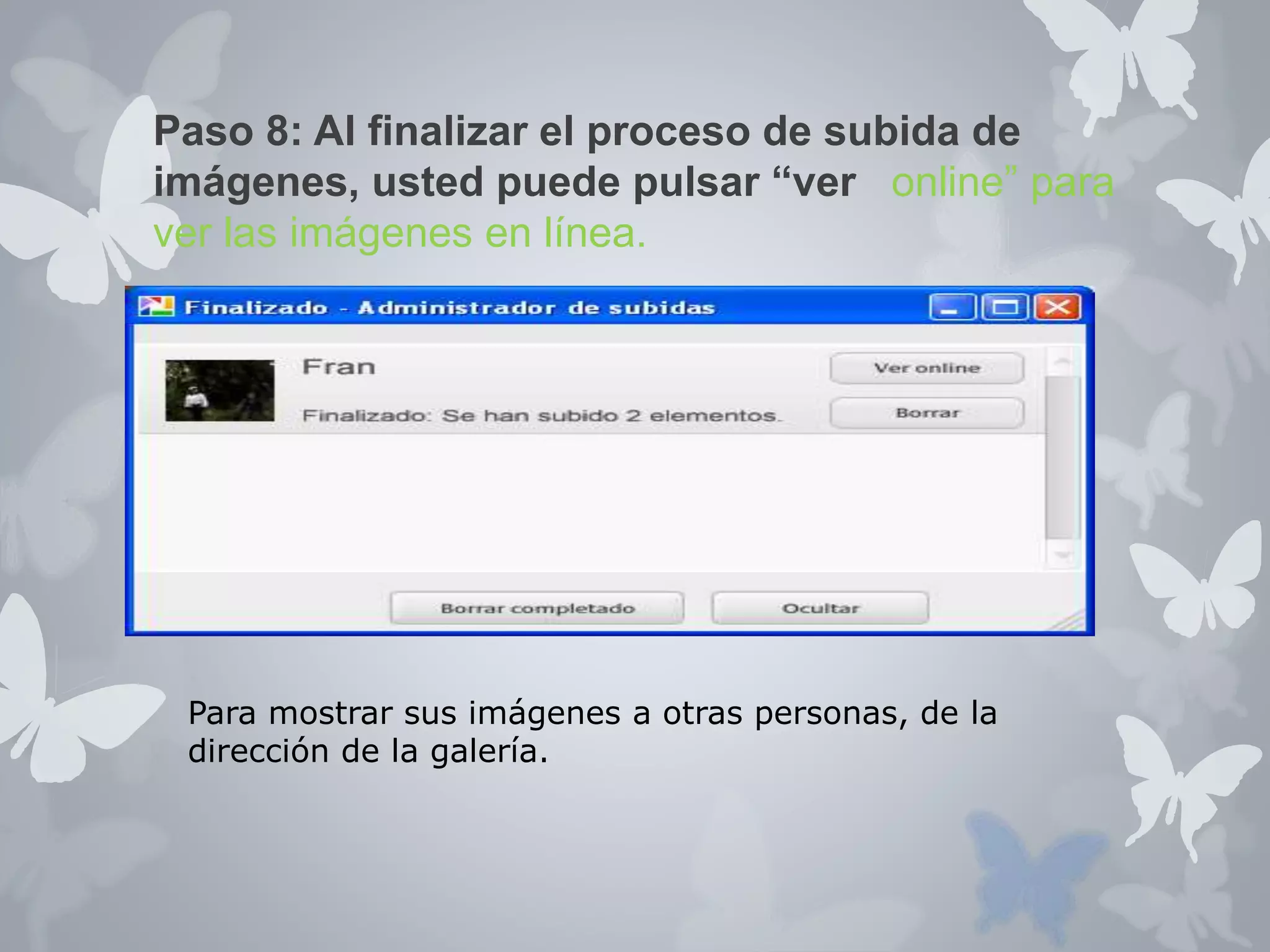 Paso 8: Al finalizar el proceso de subida de 
imágenes, usted puede pulsar “ver online” para 
ver las imágenes en línea. 
Para mostrar sus imágenes a otras personas, de la 
dirección de la galería. 
 