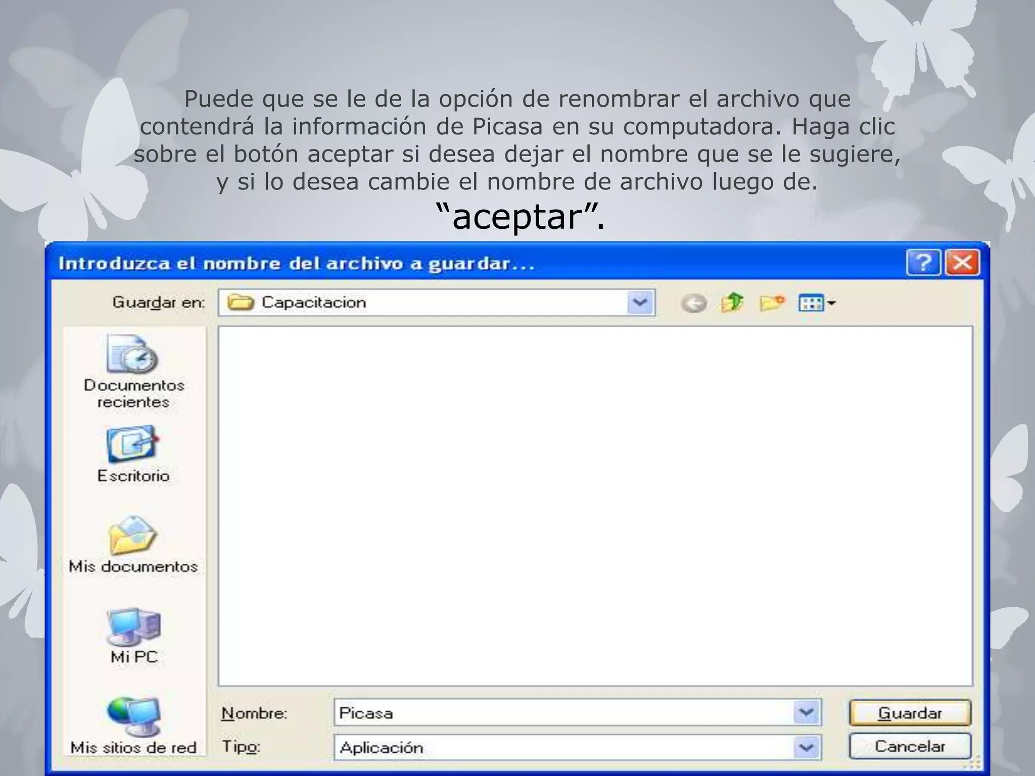 Puede que se le de la opción de renombrar el archivo que 
contendrá la información de Picasa en su computadora. Haga clic 
sobre el botón aceptar si desea dejar el nombre que se le sugiere, 
y si lo desea cambie el nombre de archivo luego de. 
“aceptar”. 
 
