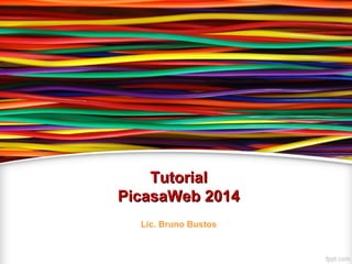 TutorialTutorial
PicasaWeb 2014PicasaWeb 2014
Lic. Bruno Bustos
 