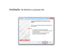 Instalação: IDE MPLAB X e compilador XC8
 
