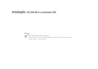 Instalação: IDE MPLAB X e compilador XC8
 