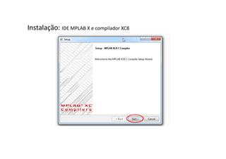 Instalação: IDE MPLAB X e compilador XC8
 