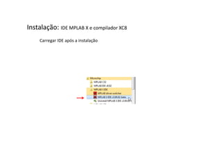 Instalação: IDE MPLAB X e compilador XC8
Carregar IDE após a instalação
 