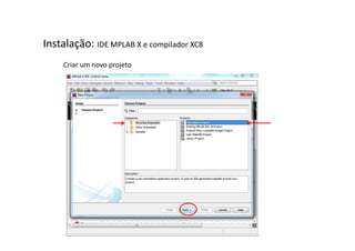 Instalação: IDE MPLAB X e compilador XC8
Criar um novo projeto
 