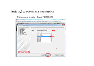 Instalação: IDE MPLAB X e compilador XC8
Criar um novo projeto – Device PIC18F14K50
 
