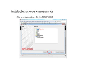 Instalação: IDE MPLAB X e compilador XC8
Criar um novo projeto – Device PIC18F14K50
 