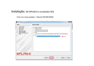 Instalação: IDE MPLAB X e compilador XC8
Criar um novo projeto – Device PIC18F14K50
 