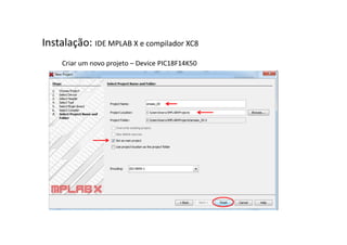 Instalação: IDE MPLAB X e compilador XC8
Criar um novo projeto – Device PIC18F14K50
 