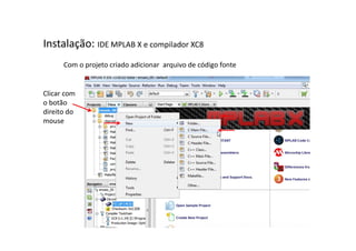 Instalação: IDE MPLAB X e compilador XC8
Com o projeto criado adicionar arquivo de código fonte
Clicar com
o botão
direito do
mouse
 