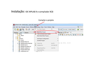Instalação: IDE MPLAB X e compilador XC8
Compilar o projeto
 
