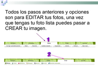 Todos los pasos anteriores y opciones son para EDITAR tus fotos, una vez que tengas tu foto lista puedes pasar a CREAR tu imagen. 1 2 