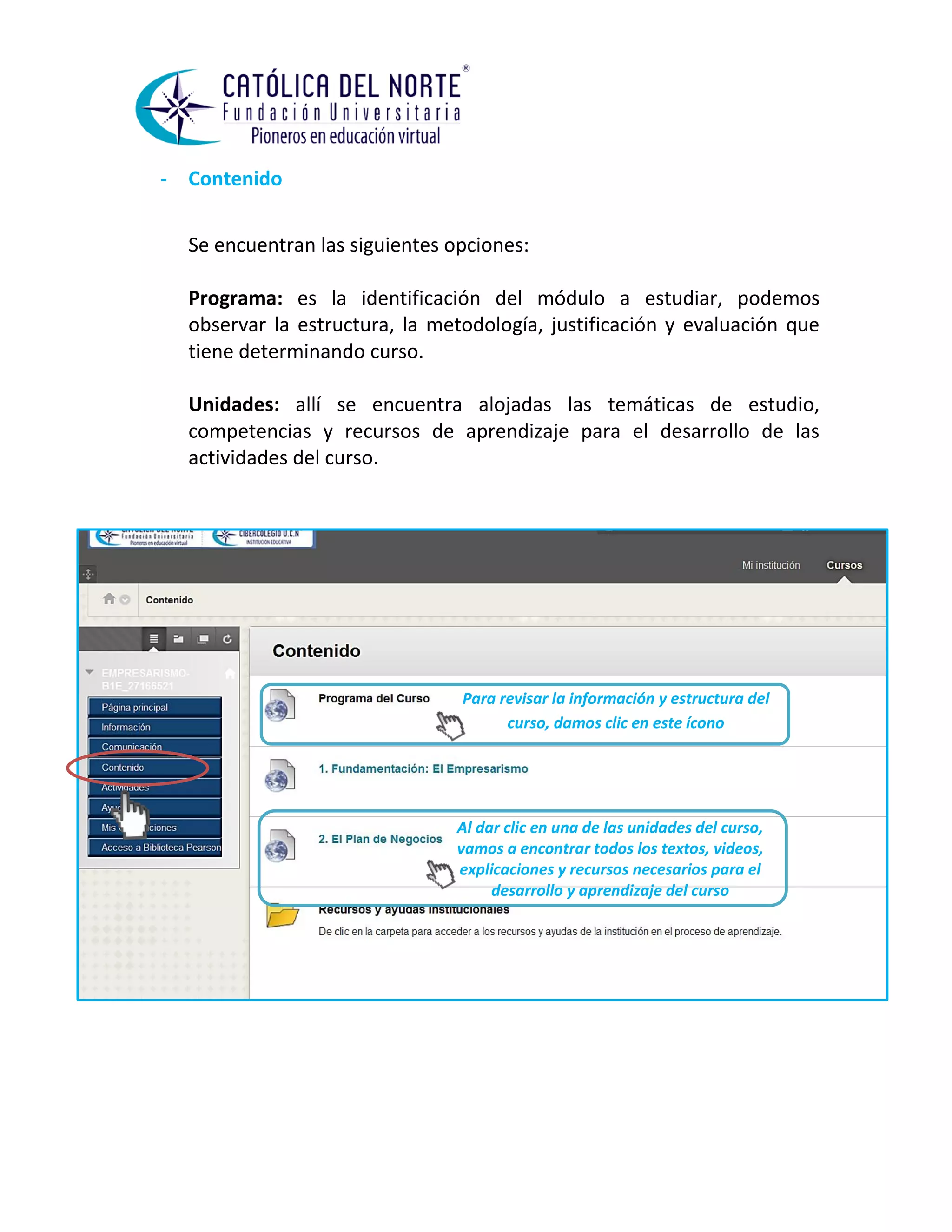- Contenido 
Se encuentran las siguientes opciones: 
Programa: es la identificación del módulo a estudiar, podemos observar la estructura, la metodología, justificación y evaluación que tiene determinando curso. 
Unidades: allí se encuentra alojadas las temáticas de estudio, competencias y recursos de aprendizaje para el desarrollo de las actividades del curso. 
Para revisar la información y estructura del curso, damos clic en este ícono 
Al dar clic en una de las unidades del curso, vamos a encontrar todos los textos, videos, explicaciones y recursos necesarios para el desarrollo y aprendizaje del curso  