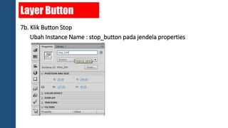 Layer Button 
7b. Klik Button Stop 
Ubah Instance Name : stop_button pada jendela properties 
 