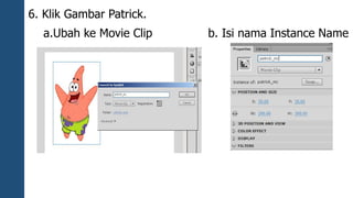 6. Klik Gambar Patrick. 
a.Ubah ke Movie Clip b. Isi nama Instance Name 
 
