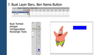 7. Buat Layer Baru. Beri Nama Button 
Buat Tombol 
dengan 
menggunakan 
Rectangle Tools 
 