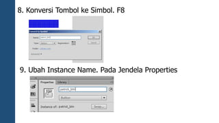 8. Konversi Tombol ke Simbol. F8 
9. Ubah Instance Name. Pada Jendela Properties 
 