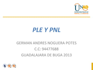 PLE Y PNL
GERMAN ANDRES NOGUERA POTES
        C.C: 94477688
  GUADALAJARA DE BUGA 2013
 