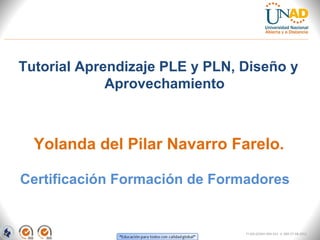 Tutorial Aprendizaje PLE y PLN, Diseño y
             Aprovechamiento



  Yolanda del Pilar Navarro Farelo.

Certificación Formación de Formadores


                                FI-GQ-GCMU-004-015 V. 000-27-08-2011
 