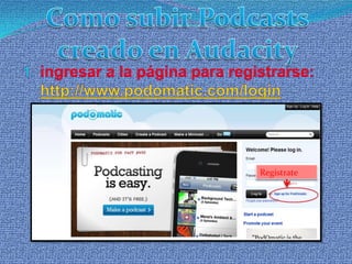 Como subir Podcasts creado en Audacity ingresar a la página para registrarse:http://www.podomatic.com/loginRegístrate