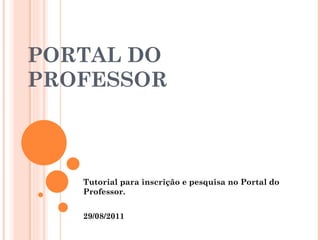 PORTAL DO PROFESSOR Tutorial para inscrição e pesquisa no Portal do Professor. 29/08/2011 