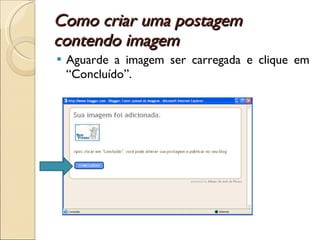 Como criar uma postagem contendo imagem  Aguarde a imagem ser carregada e clique em “Concluído”. 