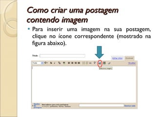 Como criar uma postagem contendo imagem  Para inserir uma imagem na sua postagem, clique no ícone correspondente (mostrado na figura abaixo). 