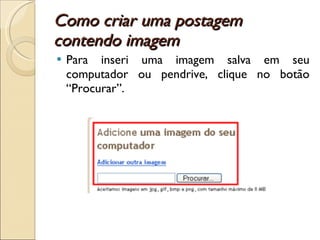 Como criar uma postagem contendo imagem  Para inseri uma imagem salva em seu computador ou pendrive, clique no botão “Procurar”.  