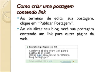 Como criar uma postagem contendo link Ao terminar de editar sua postagem, clique em “Publicar Postagem”.  Ao visualizar seu blog, verá sua postagem contendo um link para outra página da web. 