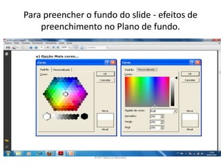 Para preencher o fundo do slide - efeitos de
preenchimento no Plano de fundo.
Profª Márcia Mendes
 