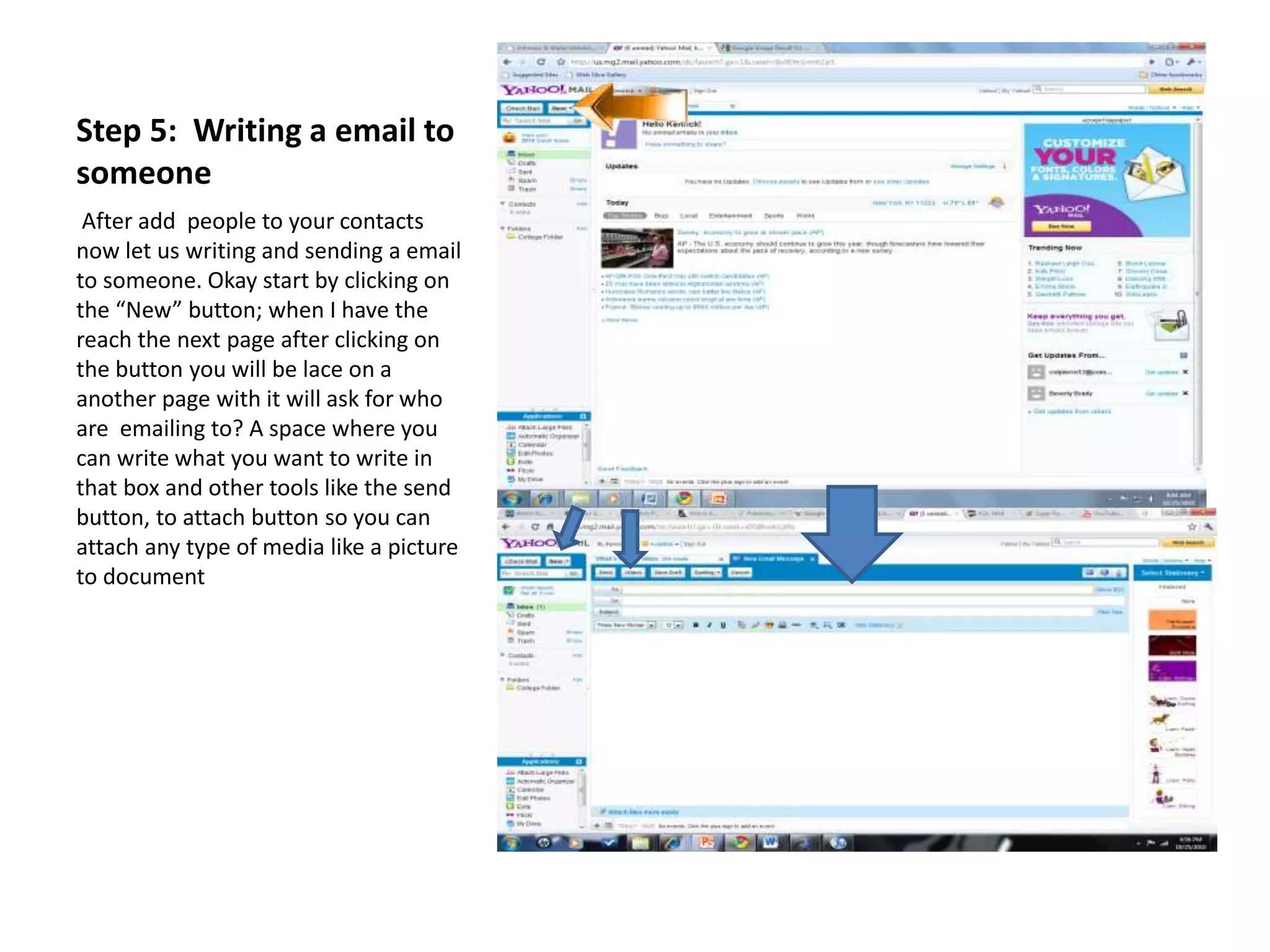 Step 5: Writing a email to
someone
After add people to your contacts
now let us writing and sending a email
to someone. Okay start by clicking on
the “New” button; when I have the
reach the next page after clicking on
the button you will be lace on a
another page with it will ask for who
are emailing to? A space where you
can write what you want to write in
that box and other tools like the send
button, to attach button so you can
attach any type of media like a picture
to document
 