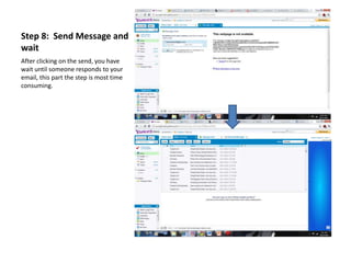 Step 8: Send Message and
wait
After clicking on the send, you have
wait until someone responds to your
email, this part the step is most time
consuming.
 