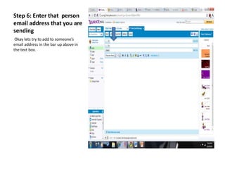 Step 6: Enter that person
email address that you are
sending
Okay lets try to add to someone’s
email address in the bar up above in
the text box.
 