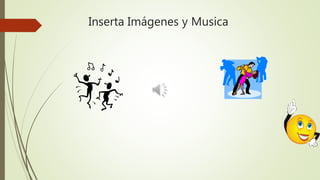 Inserta Imágenes y Musica
 