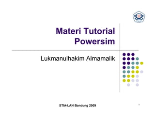 Materi Tutorial
        Powersim
Lukmanulhakim Almamalik




                             1
     STIA-LAN Bandung 2009
 