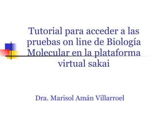 Tutorial para acceder a las pruebas on line de Biología Molecular en la plataforma virtual sakai Dra. Marisol Amán Villarroel 