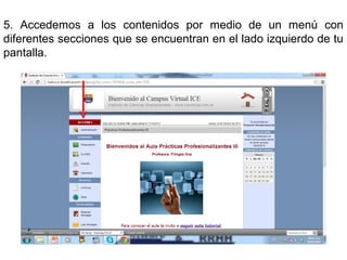 5. Accedemos a los contenidos por medio de un menú con
diferentes secciones que se encuentran en el lado izquierdo de tu
pantalla.

 