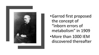 •Garrod first proposed
the concept of
“inborn errors of
metabolism” in 1909
•More than 1000 IEM
discovered thereafter
 