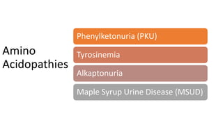Amino
Acidopathies
Phenylketonuria (PKU)
Tyrosinemia
Alkaptonuria
Maple Syrup Urine Disease (MSUD)
 