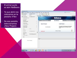 • El primer punto
es abrir NetBeans
• Ya que abrió nos
colocamos en la
pestaña «File»
• De esa pestaña
seleccionamos
«New Project»