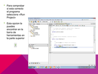 • Para comprobar
si esta correcto
el programa
selecciona «Run
Project»
• Esta opcion la
puedes
encontrar en la
barra de
herramientas en
la parte superior